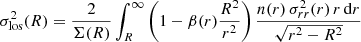 $$ \begin{aligned} \sigma _\text{los}^2 (R) = \frac{2}{\Sigma (R)}\int _R^\infty \left(1-\beta (r)\frac{R^2}{r^2}\right)\frac{n(r)\,\sigma _{rr}^2(r) \,r \,\mathrm{d} r}{\sqrt{r^2-R^2}} \end{aligned} $$