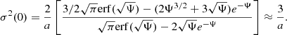 $$ \begin{aligned} \sigma ^2(0) = \frac{2}{a}\left[\frac{3/2\sqrt{\pi }\mathrm{erf} {(\sqrt{\Psi })}- (2\Psi ^{3/2}+3\sqrt{\Psi })e^{-\Psi }}{\sqrt{\pi } \mathrm{erf}{(\sqrt{\Psi })}-2\sqrt{\Psi }e^{-\Psi }} \right] \approx \frac{3}{a} \text{.} \end{aligned} $$