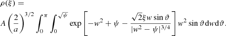$$ \begin{aligned}&\rho (\xi ) = \nonumber \\&A\left(\frac{2}{a}\right)^{3/2}\int _0^\pi \int _0^{\sqrt{\psi }} \exp \left[ -w^2 +\psi -\frac{\sqrt{2}\xi w \sin {\vartheta }}{|w^2-\psi |^{3/4}} \right]w^2 \sin {\vartheta } \mathrm{d}w \mathrm{d}\vartheta . \end{aligned} $$