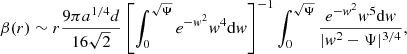 $$ \begin{aligned} \beta (r) \sim r \frac{9\pi a^{1/4}d}{16\sqrt{2}}\left[\int _0^{\sqrt{\Psi }}e^{-w^2}w^4\mathrm{d}w\right]^{-1}\int _0^{\sqrt{\Psi }}\frac{e^{-w^2}w^5 \mathrm{d}w}{|w^2-\Psi |^{3/4}} \text{,} \end{aligned} $$