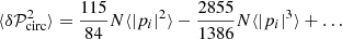 $$ \begin{aligned} \langle \delta \mathcal{P} _{\rm circ}^2 \rangle = \frac{115}{84} N \langle |p_i|^2 \rangle - \frac{2855}{1386} N \langle |p_i|^3 \rangle + \ldots \end{aligned} $$