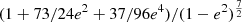 $ (1 +73/24 e^2 + 37/96 e^4)/(1-e^2)^{\frac72} $