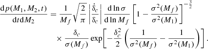 $$ \begin{aligned} \frac{\mathrm{d}p(M_1,M_2,t)}{\mathrm{d}t \mathrm{d}M_2}&= \frac{1}{M_f}\sqrt{\frac{2}{\pi }}\left|\frac{\dot{\delta }_c}{\delta _c}\right| \frac{\mathrm{d}\ln {\sigma }}{\mathrm{d}\ln {M_f}} \left[1-\frac{\sigma ^2(M_f)}{\sigma ^2(M_1)}\right]^{-\frac{3}{2}} \nonumber \\&\quad \times \frac{\delta _c}{\sigma (M_f)} \exp \!\left[-\frac{\delta _c^2}{2}\left(\frac{1}{\sigma ^2(M_f)}-\frac{1}{\sigma ^2(M_1)}\right)\right]. \end{aligned} $$