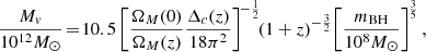 $$ \begin{aligned} \frac{M_v}{10^{12}M_\odot } \!=\! 10.5 \left[ \frac{\Omega _M(0)}{\Omega _M(z)} \frac{\Delta _c(z)}{18\pi ^2} \right]^{\!-\frac{1}{2}} \!\!(1+z)^{-\frac{3}{2}} \!\left[\frac{m_{\rm BH}}{10^8 M_\odot }\right]^{\!\frac{3}{5}}, \end{aligned} $$