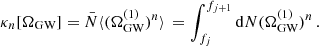 $$ \begin{aligned} \begin{aligned} \kappa _{n} [\Omega _{\rm GW}] = \bar{N} \langle (\Omega ^{(1)}_{\rm GW})^{n} \rangle \, = \int _{f_{j}}^{f_{j+1}} \mathrm{d}N (\Omega ^{(1)}_{\rm GW})^{n} \, . \end{aligned}\end{aligned} $$