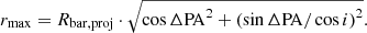 $$ \begin{aligned} r_\mathrm{max} = R_\mathrm{bar, proj} \cdot \sqrt{ \cos {\Delta \mathrm{PA} }^2 + \left(\sin {\Delta \mathrm{PA} } / \cos {i} \right)^2} .\end{aligned} $$