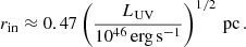 $$ \begin{aligned} r_\mathrm{in} \approx 0.47 \left(\frac{L_\mathrm{UV} }{10^{46}\,\mathrm {erg\, s}^{-1}}\right)^{1/2} \, \mathrm{pc}\, . \end{aligned} $$