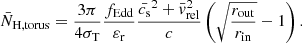 $$ \begin{aligned} \bar{N}_\mathrm{H,torus} = \frac{3\pi }{4\sigma _\mathrm{T} } \frac{f_\mathrm{Edd} }{\varepsilon _{\rm r}} \frac{\bar{c_{\rm s}}^2 + \bar{v}_\mathrm{rel} ^2}{c} \left(\sqrt{\frac{r_\mathrm{out} }{r_\mathrm{in} }}-1\right). \end{aligned} $$