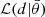 $ \mathcal{L}(d|\bar{\theta}) $