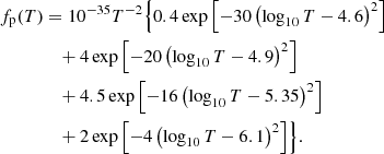 $$ \begin{aligned} f_{\rm p}(T)&= 10^{-35} T^{-2} \Bigl \{ 0.4 \exp \left[ -30 \left( \log _{10} T -4.6 \right)^{2} \right] \nonumber \\&\quad + 4 \exp \left[ -20 \left( \log _{10} T -4.9 \right)^{2} \right] \nonumber \\&\quad + 4.5 \exp \left[ -16 \left( \log _{10} T - 5.35 \right)^{2} \right] \nonumber \\&\quad + 2 \exp \left[ -4 \left( \log _{10} T -6.1 \right)^{2} \right] \Bigr \}. \end{aligned} $$