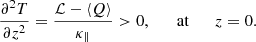$$ \begin{aligned} \frac{\partial ^2 T}{\partial z^2}= \frac{\mathcal{L} -\langle Q \rangle }{\kappa _{\parallel }} > 0, \qquad \mathrm{at} \qquad z=0. \end{aligned} $$