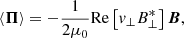 $$ \begin{aligned} \langle \boldsymbol{\Pi } \rangle = -\frac{1}{2 \mu _0} \mathrm{Re} \left[ {v}_{\perp } B_{\perp }^{*} \right]\boldsymbol{B}, \end{aligned} $$