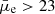 $ \bar{\mu}_{\mathrm{e}} > 23 $