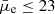 $ \bar{\mu}_{\mathrm{e}} \leq 23 $