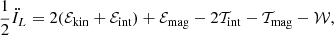 $$ \begin{aligned} \frac{1}{2}\ddot{I}_L = 2(\mathcal{E} _{\rm kin} + \mathcal{E} _{\rm int} ) + \mathcal{E} _{\rm mag} - 2 \mathcal{T} _{\rm int} - \mathcal{T} _{\rm mag} - \mathcal{W} , \end{aligned} $$
