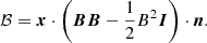 $$ \begin{aligned} \mathcal{B} = \boldsymbol{x}\cdot \left(\boldsymbol{B}\boldsymbol{B}- \frac{1}{2}B^2 \boldsymbol{I} \right) \cdot \boldsymbol{n}. \end{aligned} $$