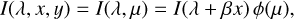 $I\left( {\lambda ,x,y} \right) = I\left( {\lambda ,\mu } \right) = I\left( {\lambda + \beta x} \right)\,\phi \left( \mu \right),$