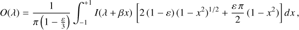 $O\left( \lambda \right) = {1 \over {\pi \,\left( {1 - {\varepsilon \over 3}} \right)}}\,\int_{ - 1}^{ + 1} {I\left( {\lambda + {\beta _x}} \right)\,\,{\kern 1pt} \left[ {2\left( {1 - \varepsilon } \right){{\left( {1 - {x^2}} \right)}^{{1 \mathord{\left/ {\vphantom {1 2}} \right. \kern-\nulldelimiterspace} 2}}} + {{\varepsilon \pi } \over 2}\left( {1 - {x^2}} \right)} \right]\,dx,} $