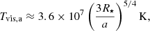 $$ \begin{aligned} T_{\mathrm{vis,a}} \approx 3.6\times 10^{7}\left( \frac{3R_{\star }}{a} \right)^{5/4} \mathrm{K}, \end{aligned} $$