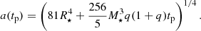 $$ \begin{aligned} a(t_{\rm p}) = \left(81R_{\star }^4+\frac{256}{5}M_{\star }^3q(1+q)t_{\rm p}\right)^{1/4}. \end{aligned} $$