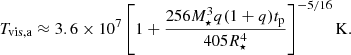 $$ \begin{aligned} T_{\mathrm{vis,a}} \approx 3.6\times 10^{7}\left[ 1+\frac{256M_{\star }^3q(1+q)t_{\rm p}}{405R_{\star }^4} \right]^{-5/16} \mathrm{K}. \end{aligned} $$