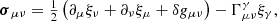 $$ \begin{aligned} \boldsymbol{\sigma }_{\mu \nu }= \tfrac{1}{2}\left( \partial _{\mu } \xi _{\nu } + \partial _{\nu } \xi _{\mu } + \delta g_{\mu \nu } \right) - \Gamma ^{\gamma }_{\mu \nu }\xi _{\gamma }, \end{aligned} $$