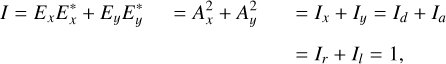 $\matrix{ {I = {E_x}E_x^* + {E_y}E_y^*} \hfill &amp; { = A_x^2 + A_y^2} \hfill &amp; { = {I_x} + {I_y} = {I_d} + {I_a}} \hfill \cr {} \hfill &amp; {} \hfill &amp; { = {I_r} + {I_l} = 1,} \hfill \cr } $