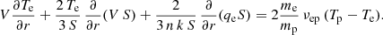 $$ \begin{aligned} V\frac{\partial T_{\rm e}}{\partial r} + \frac{2\,T_{\rm e}}{3\,S}\,\frac{\partial }{\partial r}(V\,S) + \frac{2}{3\,n\,k\,S}\,\frac{\partial }{\partial r}(q_{\rm e} S) = 2 \frac{m_{\rm e}}{m_{\rm p}}\,\nu _{\rm ep}\,(T_{\rm p} - T_{\rm e}). \end{aligned} $$