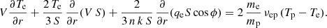 $$ \begin{aligned} V\frac{\partial T_{\rm e}}{\partial r} + \frac{2\,T_{\rm e}}{3\,S}\,\frac{\partial }{\partial r}(V\,S) + \frac{2}{3\,n\,k\,S}\,\frac{\partial }{\partial r}(q_{\rm e} S \cos \phi ) = 2\,\frac{m_{\rm e}}{m_{\rm p}}\,\nu _{\rm ep}\,(T_{\rm p} - T_{\rm e}). \end{aligned} $$