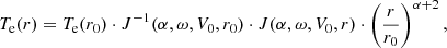 $$ \begin{aligned} T_{\rm e}(r) = T_{\rm e}(r_0) \cdot J^{-1}(\alpha ,\omega ,V_0,r_0)\cdot J(\alpha ,\omega ,V_0,r)\cdot \left(\frac{r}{r_0}\right)^{\alpha +2}, \end{aligned} $$