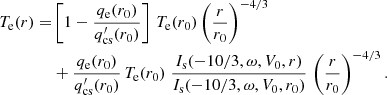 $$ \begin{aligned} T_{\rm e}(r) =&\left[1-\frac{q_{\rm e}(r_0)}{q^{\prime }_{\rm cs}(r_0)}\right]\, T_{\rm e}(r_0)\left(\frac{r}{r_0}\right)^{-4/3}\nonumber \\&+ \frac{q_{\rm e}(r_0)}{q^{\prime }_{\rm cs}(r_0)}\,T_{\rm e}(r_0)\;\frac{I_{\rm s}(-10/3,\omega ,V_0,r)}{I_{\rm s}(-10/3,\omega ,V_0,r_0)}\,\left(\frac{r}{r_0}\right)^{-4/3}. \end{aligned} $$