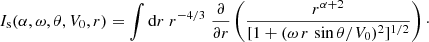 $$ \begin{aligned} I_{\rm s}(\alpha ,\omega ,\theta ,V_0,r) = \int \mathrm{d}r\;r^{-4/3}\;\frac{\partial }{\partial r}\left(\frac{r^{\alpha +2}}{[1+(\omega \,r\,\sin \theta /V_0)^2]^{1/2}}\right)\cdot \end{aligned} $$