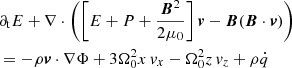 $$ \begin{aligned}&\partial _{\rm t} E + \nabla \cdot \left( \left[E + P + \frac{{\boldsymbol{B}}^2}{2\mu _0}\right]\boldsymbol{v} - \boldsymbol{B}(\boldsymbol{B}\cdot \boldsymbol{v}) \right) \nonumber \\&= -\rho \boldsymbol{v}\cdot \nabla \Phi + 3\Omega _0^2x\,{ v}_x - \Omega _0^2z\,{ v}_z + \rho \dot{q} \end{aligned} $$