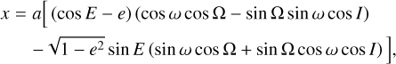 $\matrix{ {x = a\left[ {\left( {\cos E - e} \right)\left( {\cos \,\omega \,\cos \,{\rm{\Omega }}\, - \,{\rm{sin}}\,{\rm{\Omega }}\,{\rm{sin}}\,\omega \,\cos I} \right)} \right.} \hfill \cr {\left. {\,\,\,\,\,\,\,\, - \sqrt {1 - {e^2}} \sin E\left( {\sin \,\omega \,\cos \,{\rm{\Omega }}\,{\rm{ + }}\,{\rm{sin}}\,{\rm{\Omega }}\,{\rm{cos}}\,\omega \,\cos I} \right)} \right],} \hfill \cr } $