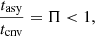 $$ \begin{aligned} { \frac{t_{\rm asy}}{t_{\rm cnv}}} = \Pi < 1, \end{aligned} $$
