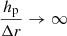 $ \frac{{{h_{\mathrm{p}}}}}{{\Delta r}} \to \infty $