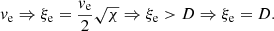 $$ \begin{aligned} { v}_{\rm e} \Rightarrow \xi _{\rm e} = \frac{{ v}_{\rm e}}{2} \sqrt{\chi } \Rightarrow { \xi _{\rm e} } > D \Rightarrow {\xi _{\rm e} = D}. \end{aligned} $$