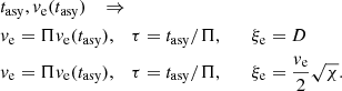 $$ \begin{aligned}&t_{\rm asy}, { v}_{\rm e}(t_{\rm asy}) \quad \Rightarrow \nonumber \\&{ v}_{\rm e} = \Pi { v}_{\rm e}(t_{\rm asy}), \quad \tau = t_{\rm asy} / \Pi , \qquad \xi _{\rm e} = D \nonumber \\&{ v}_{\rm e} = \Pi { v}_{\rm e}(t_{\rm asy}), \quad \tau = t_{\rm asy} / \Pi , \qquad \xi _{\rm e} = \frac{{ v}_{\rm e}}{2} \sqrt{\chi }. \end{aligned} $$