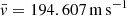 $ \bar {v} = 194.607 \,\mathrm{m \, s^{ - 1}} $