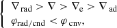 $$ \begin{aligned} \left\{ \begin{array}{l} {\nabla _{{\text{ rad}}}} > \nabla > {\nabla _{\rm e}} > {\nabla _{{\text{ ad}}}} \\ {\varphi _{\rm rad/cnd}} < {\varphi _{{\text{ cnv}}}}, \\ \end{array} \right. \end{aligned} $$