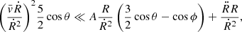 $$ \begin{aligned} {\left( {\frac{{\bar{ v}{{\dot{R} }}}}{{\dot{R} ^2}}} \right)^2}\frac{5}{2}\cos \theta \ll A\frac{{{R }}}{{\dot{R} ^2}}\left( {\frac{3}{2}\cos \theta - \cos \phi } \right) + \frac{{{{\ddot{R} }}{R }}}{{\dot{R} ^2}}, \end{aligned} $$