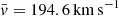 $ \bar {v} = 194.6\,\mathrm{km\,s^{ - 1}} $