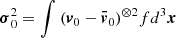 $ \boldsymbol{\sigma }_{0}^{2}=\int_{}^{}{{{\left( {{\boldsymbol{v}}_{0}}-{{{\boldsymbol{\bar{\mathit{v}}}}}_{0}} \right)}^{\otimes 2}} f{{d}^{3}}\boldsymbol{x}} $