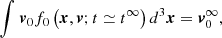 $ \int_{}^{}{{{\boldsymbol{v}}_{0}}{{f}_{0}}\left( \boldsymbol{x},\boldsymbol{v};t \simeq {{t}^{\infty }} \right){{d}^{3}}\boldsymbol{x}}= \boldsymbol{v}_{0}^{\infty }, $