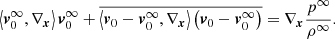 $$ \begin{aligned} \left\langle \boldsymbol{v}_{0}^{\infty },{{\nabla }_{\boldsymbol{x}}} \right\rangle \boldsymbol{v}_{0}^{\infty }+\overline{\left\langle {{\boldsymbol{v}}_{0}}-\boldsymbol{v}_{0}^{\infty },{{\nabla }_{\boldsymbol{x}}} \right\rangle \left( {{\boldsymbol{v}}_{0}}-\boldsymbol{v}_{0}^{\infty } \right)}={{\nabla }_{\boldsymbol{x}}}\frac{{{p}^{\infty }}}{{{\rho }^{\infty }}}. \end{aligned} $$