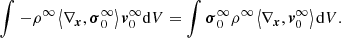 $$ \begin{aligned} \int _{}^{}{-{{\rho }^{\infty }}\left\langle {{\nabla }_{\boldsymbol{x}}},\boldsymbol{\sigma }_{0}^{\infty } \right\rangle \boldsymbol{v}_{0}^{\infty }\mathrm{d}V}=\int _{}^{}{\boldsymbol{\sigma }_{0}^{\infty }{{\rho }^{\infty }}\left\langle {{\nabla }_{\boldsymbol{x}}},\boldsymbol{v}_{0}^{\infty } \right\rangle \mathrm{d}V}. \end{aligned} $$