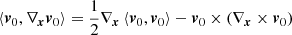 $$ \begin{aligned} \left\langle {{{\boldsymbol{v}}_0},{\nabla _{\boldsymbol{x}}}{{\boldsymbol{v}}_0}} \right\rangle = \frac{1}{2}{\nabla _{\boldsymbol{x}}}\left\langle {{{\boldsymbol{v}}_0},{{\boldsymbol{v}}_0}} \right\rangle - {{\boldsymbol{v}}_0} \times \left( {{\nabla _{\boldsymbol{x}}} \times {{\boldsymbol{v}}_0}} \right) \end{aligned} $$