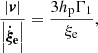$$ \begin{aligned} \frac{\left| \boldsymbol{v}\right|}{ \left| {{\boldsymbol{\dot{\xi }_{\rm e} }}} \right|} = \frac{3h_{\rm p} \Gamma _1}{\xi _{\rm e}} , \end{aligned} $$