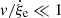 $ \mathit{v}/\dot\xi_{\mathrm{e}} \ll 1 $