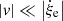 $ {\left| {\mathit{v}}\right|} \ll \left| {\dot \xi_{\mathrm{e}} }\right| $